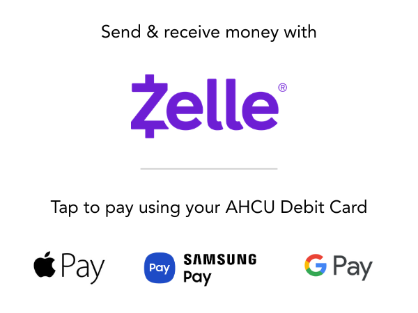 Send and receive money using Zelle. Tap to pay with your AHCU Debit Card Using Apple Pay, Google Pay, Samsung Pay